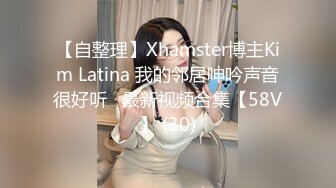 【自整理】Xhamster博主Kim Latina 我的邻居呻吟声音很好听   最新视频合集【58V】 (30)