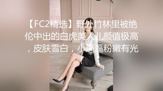 【FC2精选】野外竹林里被绝伦中出的白虎美人儿颜值极高，皮肤雪白，小逼逼粉嫩有光！