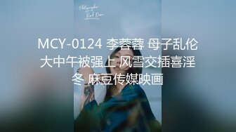 MCY-0124 李蓉蓉 母子乱伦大中午被强上 风雪交插喜淫冬 麻豆传媒映画