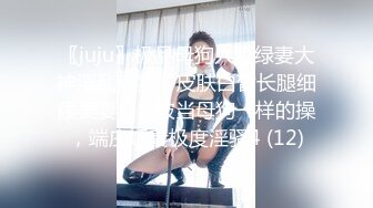 〖juju〗极品母狗人妻绿妻大神淫乱盛宴，皮肤白皙长腿细腰美妻多P 被当母狗一样的操，端庄娇妻极度淫骚4 (12)