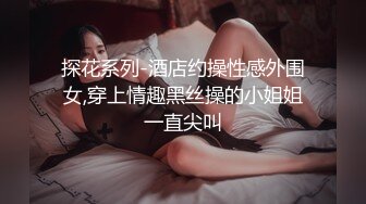 探花系列-酒店约操性感外围女,穿上情趣黑丝操的小姐姐一直尖叫