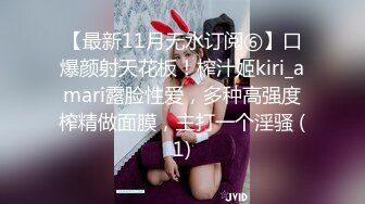 【最新11月无水订阅⑥】口爆颜射天花板！榨汁姬kiri_amari露脸性爱，多种高强度榨精做面膜，主打一个淫骚 (1)