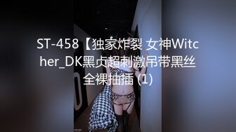 ST-458【独家炸裂 女神Witcher_DK黑贞超刺激吊带黑丝全裸抽插 (1)