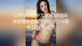 CHRV090[中文字幕]煩惱妹妹的爆乳百聞不如一見！H罩杯102cm 若花