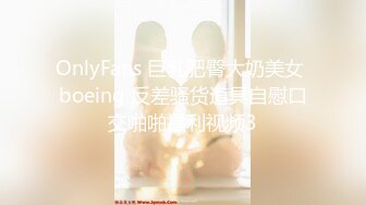 OnlyFans 巨乳肥臀大奶美女 boeing 反差骚货道具自慰口交啪啪福利视频3