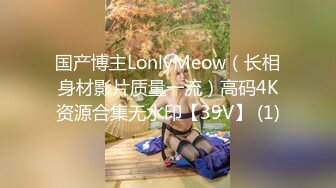 国产博主LonlyMeow（长相身材影片质量一流）高码4K资源合集无水印【39V】 (1)