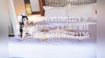 无水印[MP4/451M]12/3 少年的烦恼被吹一下扣逼欲望狂涨鸡巴蠢蠢欲动狂操VIP1196