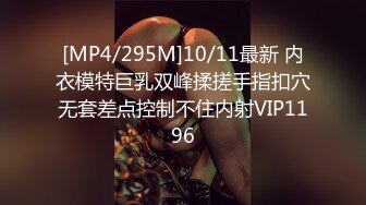 [MP4/295M]10/11最新 内衣模特巨乳双峰揉搓手指扣穴无套差点控制不住内射VIP1196