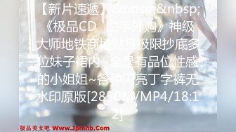 【新片速遞】&nbsp;&nbsp;《极品CD✅魔手外购》神级大师地铁商场贴身极限抄底多位妹子裙内~全是有品位性感的小姐姐~各种闪亮丁字裤无水印原版[2850M/MP4/18:12]